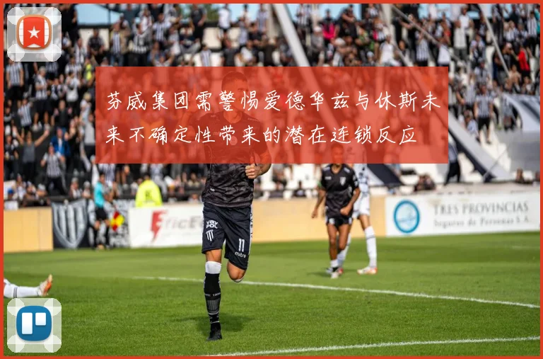 芬威集团需警惕爱德华兹与休斯未来不确定性带来的潜在连锁反应