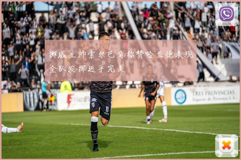 挪威主帅索尔巴肯称赞哈兰德表现全队发挥近乎完美
