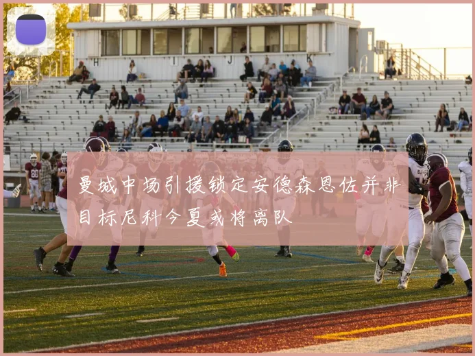 曼城中场引援锁定安德森恩佐并非目标尼科今夏或将离队