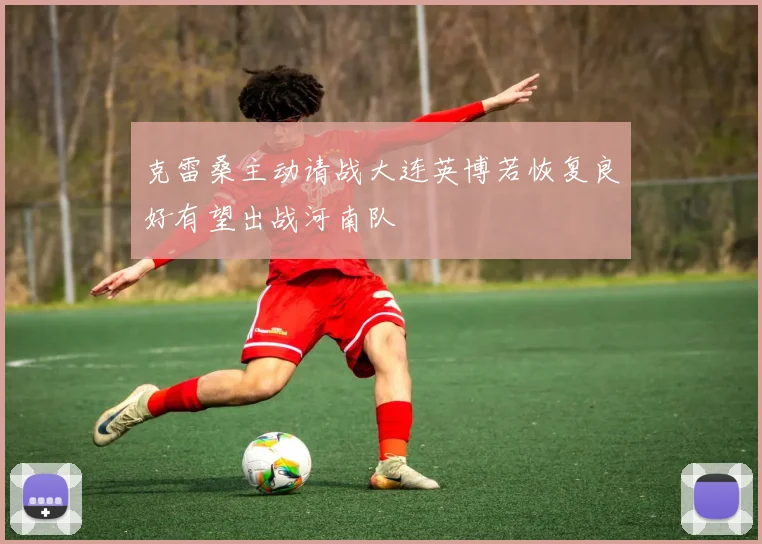 克雷桑主动请战大连英博若恢复良好有望出战河南队