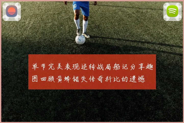 单节完美表现逆转战局船记分享趣图回顾黄蜂错失传奇科比的遗憾