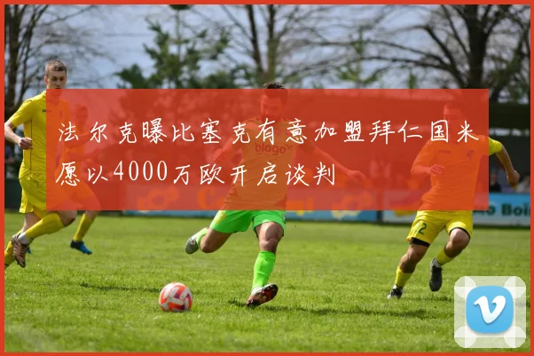 法尔克曝比塞克有意加盟拜仁国米愿以4000万欧开启谈判