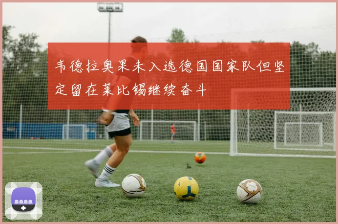 韦德拉奥果未入选德国国家队但坚定留在莱比锡继续奋斗