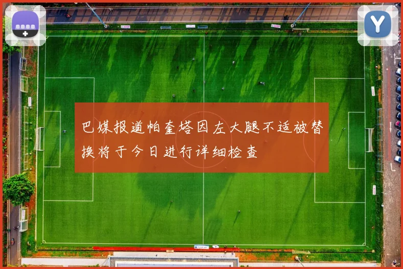 巴媒报道帕奎塔因左大腿不适被替换将于今日进行详细检查