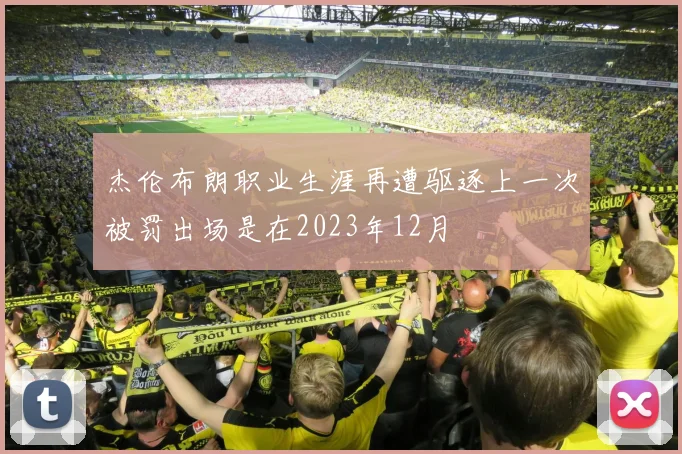 杰伦布朗职业生涯再遭驱逐上一次被罚出场是在2023年12月
